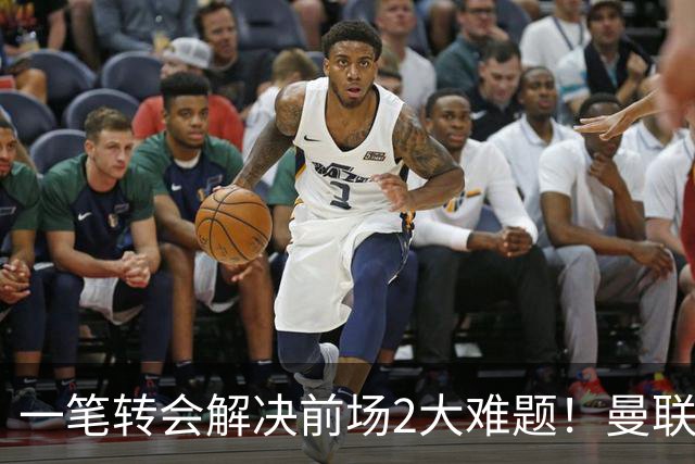 一笔转会解决前场2大难题！曼联锁定新援目标，弥补夏窗未签遗憾