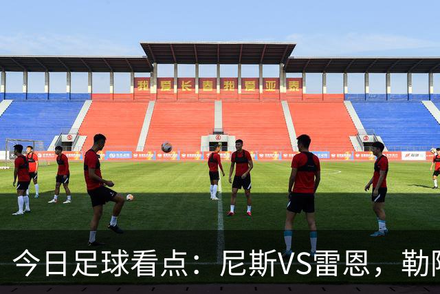 今日足球看点：尼斯VS雷恩，勒阿弗尔VS巴黎圣日耳曼，里尔VS朗斯