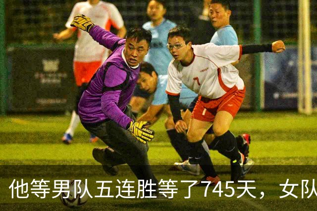 他等男队五连胜等了745天，女队已四次做到