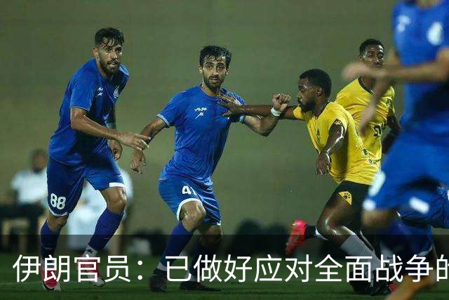 伊朗官员：已做好应对全面战争的准备