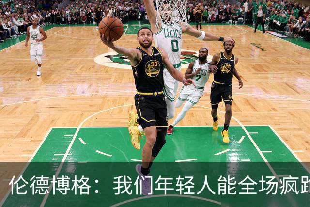 伦德博格：我们年轻人能全场疯跑，库里追梦可能跑不过5分钟