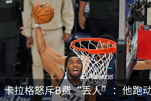 卡拉格怒斥B费“丢人”：他跑动是在害全队