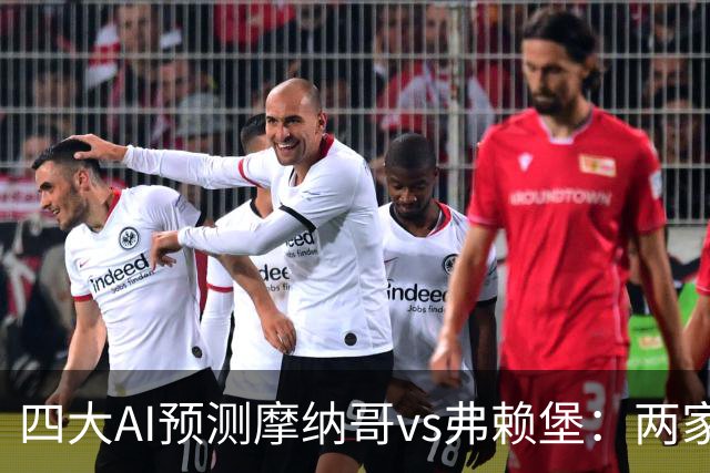 四大AI预测摩纳哥vs弗赖堡：两家看好主胜，两家猜平局