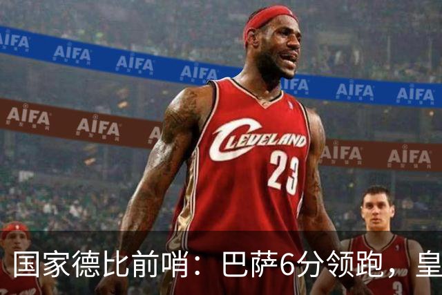 国家德比前哨：巴萨6分领跑，皇马已输不起