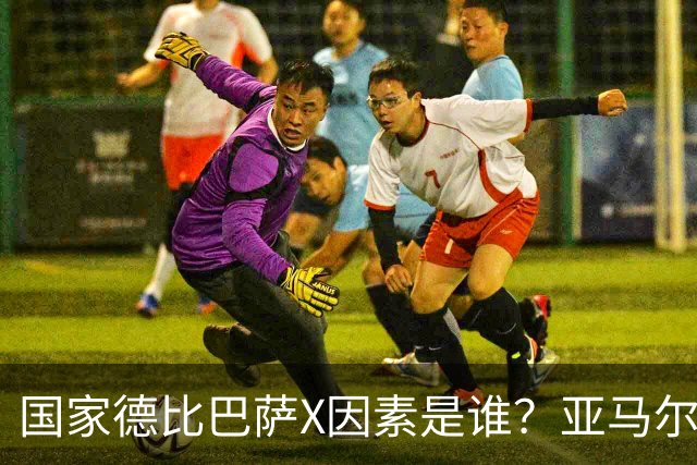 国家德比巴萨X因素是谁？亚马尔对决库库雷利亚成看点