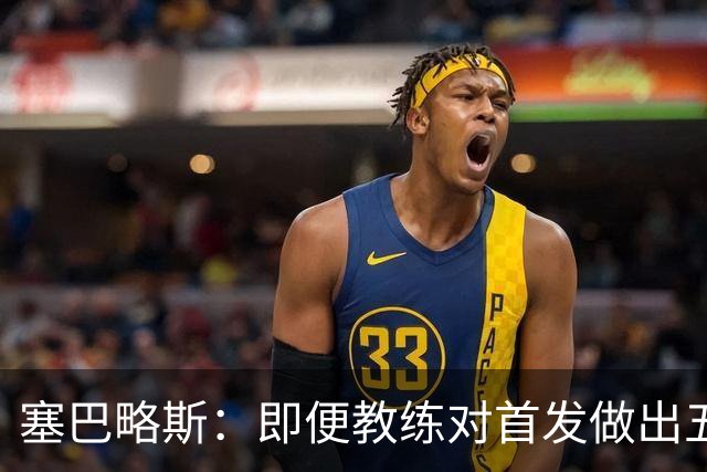 塞巴略斯：即便教练对首发做出五六处调整，球队依然能有出色表现