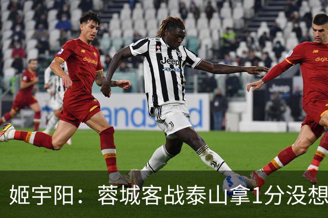姬宇阳：蓉城客战泰山拿1分没想象那么容易 英博主场很有希望获胜