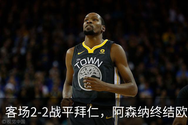 客场2-2战平拜仁，阿森纳终结欧冠联赛阶段的14连胜
