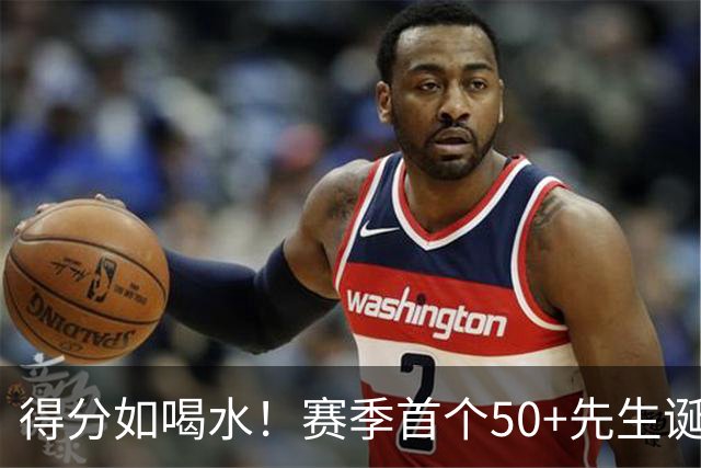 得分如喝水！赛季首个50+先生诞生！