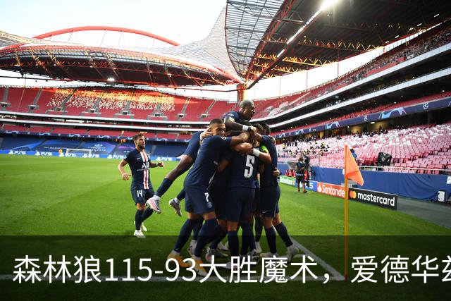 森林狼115-93大胜魔术，爱德华兹15+4+4，鲍尔12+5+5