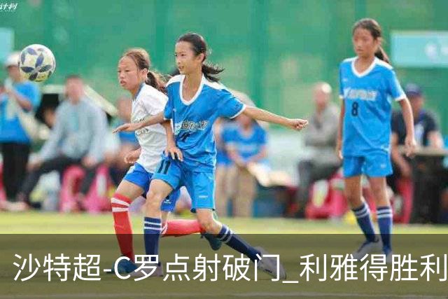 沙特超-C罗点射破门 利雅得胜利2-0麦加统一