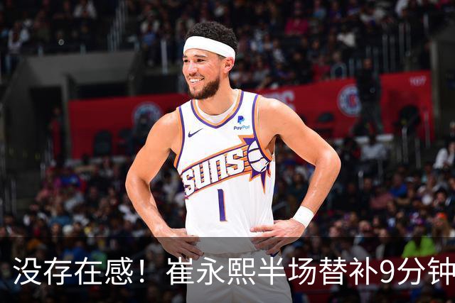 没存在感！崔永熙半场替补9分钟1中0没得分拿到1板1助 正负值-13