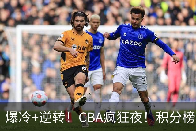 爆冷+逆转！CBA疯狂夜！积分榜大乱：上海跌至第4，广东升至第11