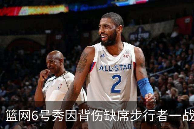 篮网6号秀因背伤缺席步行者一战，主帅称纯属预防