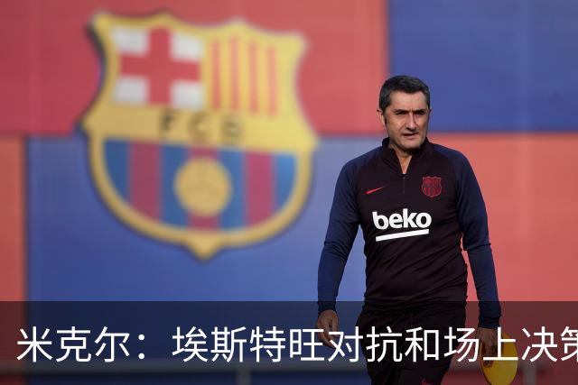 米克尔：埃斯特旺对抗和场上决策存在问题，他需要能引导的主教练