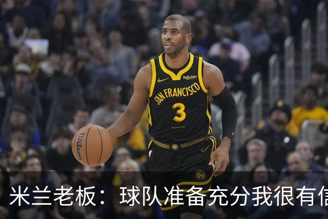 米兰老板：球队准备充分我很有信心，参加德比就是为了赢得胜利