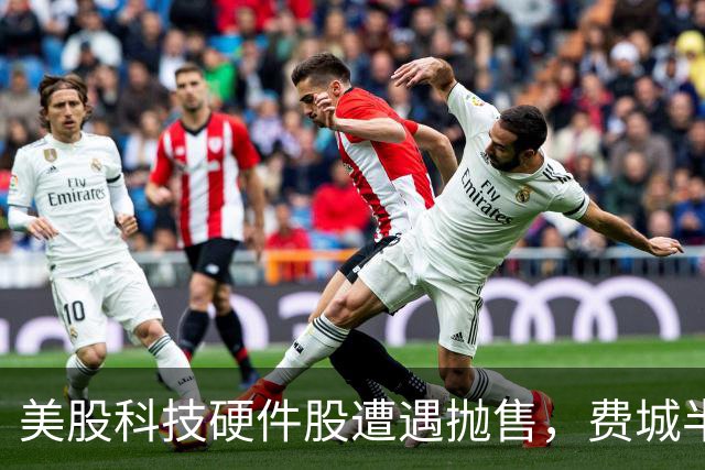 美股科技硬件股遭遇抛售，费城半导体指数重挫5.7%