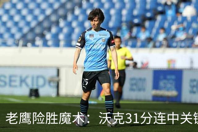 老鹰险胜魔术：沃克31分连中关键三分 班凯罗35+7+10