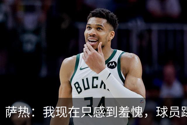 萨热：我现在只感到羞愧，球员踢得这么糟糕是我的错