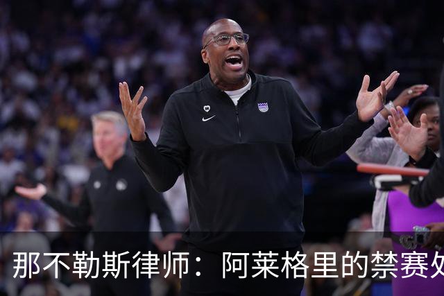 那不勒斯律师：阿莱格里的禁赛处罚太严重，若减刑可赶上对阵尤文