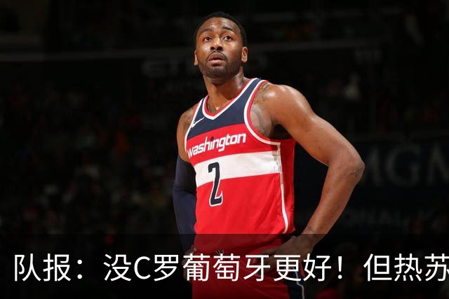 队报：没C罗葡萄牙更好！但热苏斯可能被迫招他进国家队！