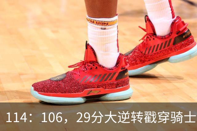 114：106，29分大逆转戳穿骑士队3大伪装！莫布里被高估，哈登冠军梦碎了
