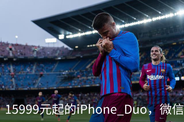 15999元起的iPhone Duo，微信还没适配好