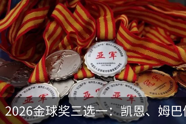 2026金球奖三选一：凯恩、姆巴佩、亚马尔，谁更配得上这一夜？