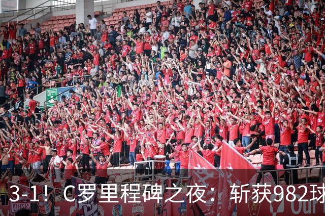 3-1！C罗里程碑之夜：斩获982球+率队连胜！获评8.1分，全场最佳