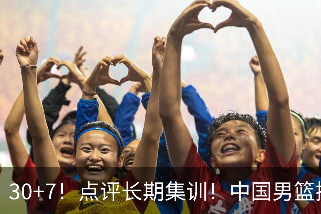 30+7！点评长期集训！中国男篮掏空了廖三宁