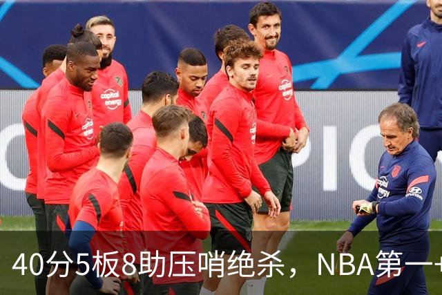 40分5板8助压哨绝杀，NBA第一+队史最佳！拒绝再谈FMVP更值得夸
