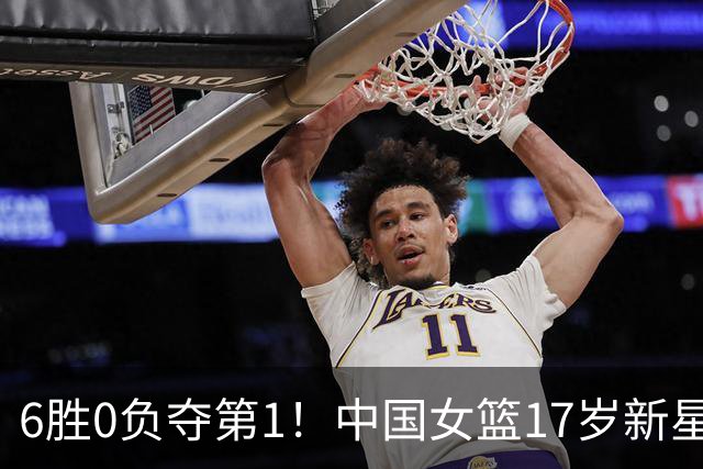 6胜0负夺第1！中国女篮17岁新星轰25分+5记三分：宫鲁鸣招进她？