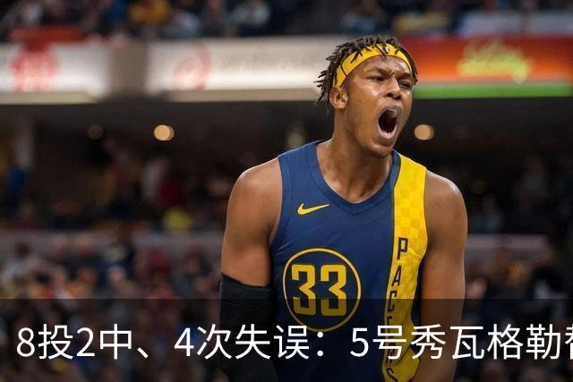 8投2中、4次失误：5号秀瓦格勒替补23分钟只拿13分